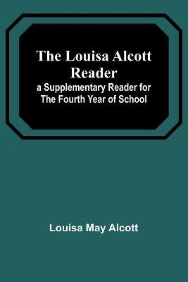 The Louisa Alcott Reader: a Supplementary Reader for the Fourth Year of School - Louisa May Alcott - cover