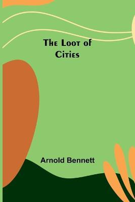 The Loot of Cities - Arnold Bennett - cover