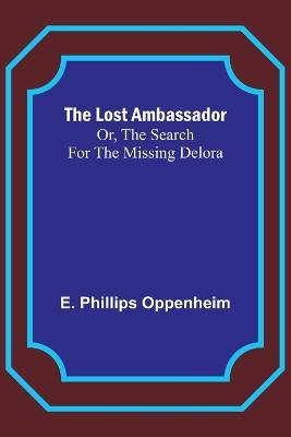 The Lost Ambassador; Or, The Search For The Missing Delora - E Phillips Oppenheim - cover