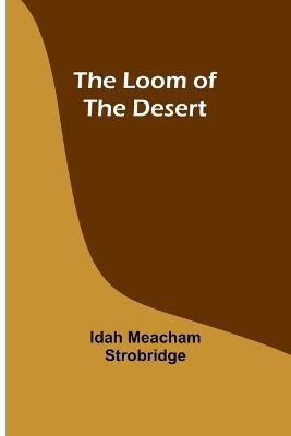 The Loom of the Desert - Idah Meacham Strobridge - cover
