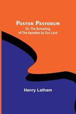 Pastor Pastorum; Or, The Schooling of the Apostles by Our Lord