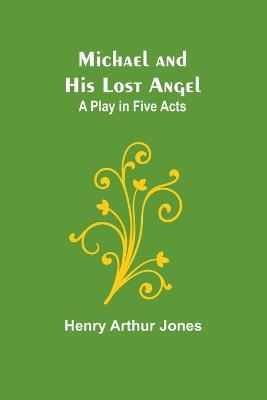 Michael and His Lost Angel: A Play in Five Acts - Henry Arthur Jones - cover