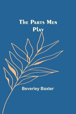 The Parts Men Play - Beverley Baxter - cover