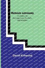 Meteoric astronomy: A treatise on shooting-stars, fire-balls, and aerolites