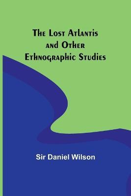 The Lost Atlantis and Other Ethnographic Studies - Daniel Wilson - cover