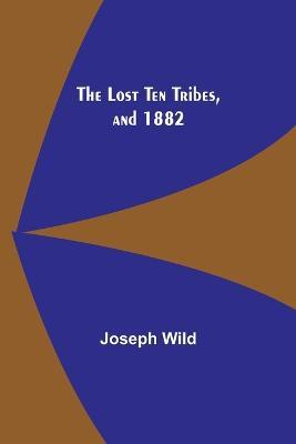 The Lost Ten Tribes, and 1882 - Joseph Wild - cover