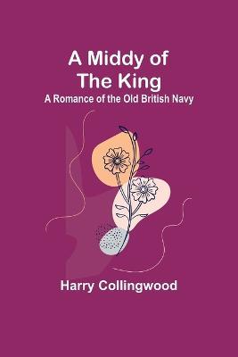 A Middy of the King: A Romance of the Old British Navy - Harry Collingwood - cover
