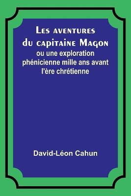 Les aventures du capitaine Magon; ou une exploration phenicienne mille ans avant l'ere chretienne - David-Leon Cahun - cover