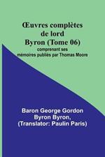 OEuvres completes de lord Byron (Tome 06); comprenant ses memoires publies par Thomas Moore