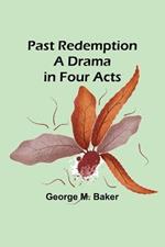 Past Redemption A Drama in Four Acts
