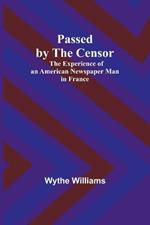 Passed by the censor: The Experience of an American Newspaper Man in France