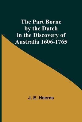 The Part Borne by the Dutch in the Discovery of Australia 1606-1765 - J E Heeres - cover
