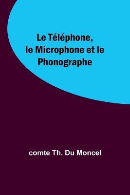 Le Telephone, le Microphone et le Phonographe - Comte Th Moncel - cover