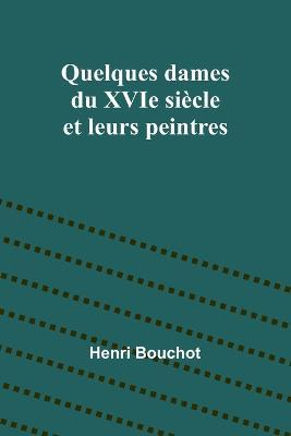 Quelques dames du XVIe siecle et leurs peintres - Henri Bouchot - cover