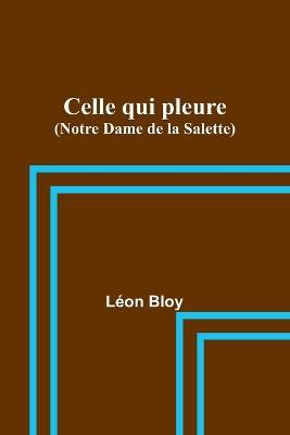 Celle qui pleure (Notre Dame de la Salette) - Leon Bloy - cover