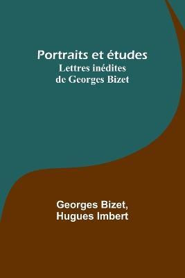 Portraits et etudes; Lettres inedites de Georges Bizet - Georges Bizet,Hugues Imbert - cover