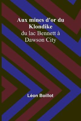 Aux mines d'or du Klondike; du lac Bennett a Dawson City - Leon Boillot - cover