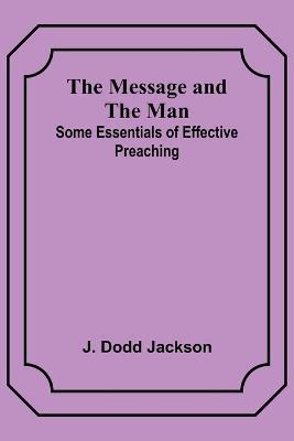 The Message and the Man: Some Essentials of Effective Preaching - J Dodd Jackson - cover