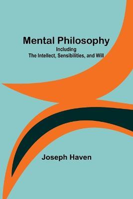 Mental Philosophy: Including the Intellect, Sensibilities, and Will - Joseph Haven - cover