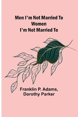 Men I'm Not Married To; Women I'm Not Married To - Franklin P Adams,Dorothy Parker - cover