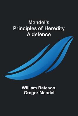 Mendel's principles of heredity: A defence - William Bateson,Gregor Mendel - cover