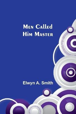 Men Called Him Master - Elwyn A Smith - cover