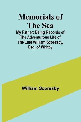 Memorials of the Sea: My Father; Being Records of the Adventurous Life of the Late William Scoresby, Esq. of Whitby - William Scoresby - cover