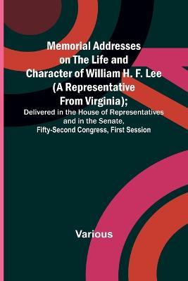 Memorial Addresses on the Life and Character of William H. F. Lee (A Representative from Virginia); Delivered in the House of Representatives and in the Senate, Fifty-Second Congress, First Session - Various - cover