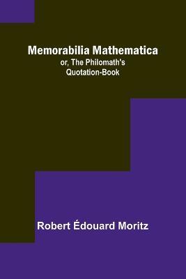 Memorabilia Mathematica; or, the Philomath's Quotation-Book - Robert Edouard Moritz - cover