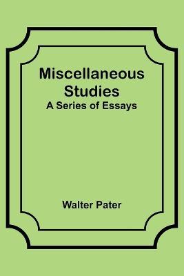 Miscellaneous Studies; a series of essays - Walter Pater - cover