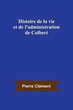 Histoire de la vie et de l'administration de Colbert