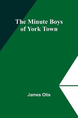 The Minute Boys of York Town - James Otis - cover
