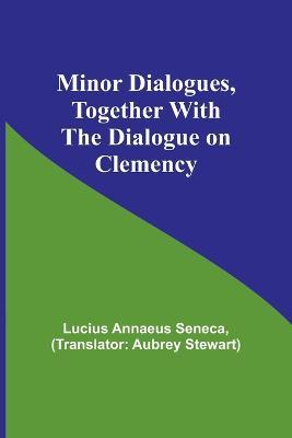 Minor Dialogues, Together With the Dialogue on Clemency - Lucius Annaeus Seneca - cover
