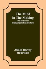 The Mind in the Making: The Relation of Intelligence to Social Reform