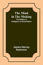 The Mind in the Making: The Relation of Intelligence to Social Reform