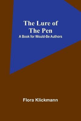 The Lure of the Pen: A Book for Would-Be Authors - Flora Klickmann - cover