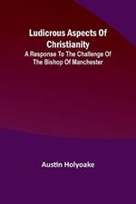 Ludicrous Aspects Of Christianity; A Response To The Challenge Of The Bishop Of Manchester