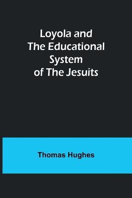 Loyola and the Educational System of the Jesuits - Thomas Hughes - cover