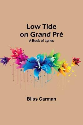 Low Tide on Grand Pre: A Book of Lyrics - Bliss Carman - cover