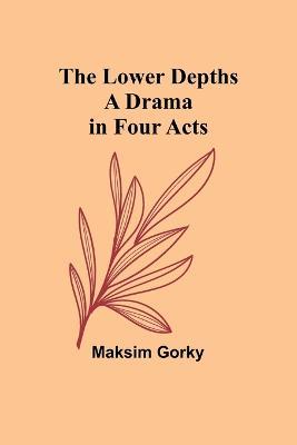 The Lower Depths: A Drama in Four Acts - Maksim Gorky - cover