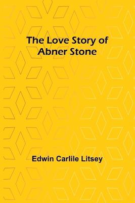 The Love Story of Abner Stone - Edwin Carlile Litsey - cover