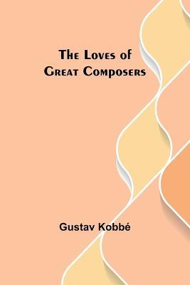 The Loves of Great Composers - Gustav Kobbe - cover