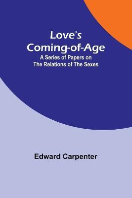 Love's Coming-of-Age: A series of papers on the relations of the sexes - Edward Carpenter - cover