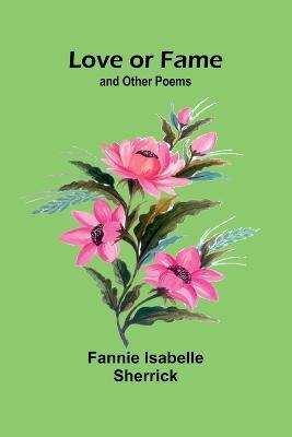 Love or Fame; and Other Poems - Fannie Isabelle Sherrick - cover