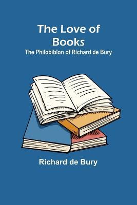 The Love of Books: The Philobiblon of Richard de Bury - Richard De Bury - cover