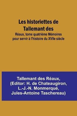 Les historiettes de Tallemant des; Reaux, tome quatrieme Memoires pour servir a l'histoire du XVIIe siecle - Tallemant Des Reaux - cover