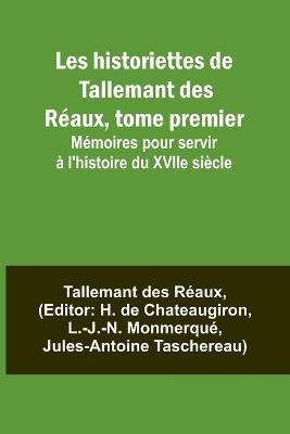 Les historiettes de Tallemant des Reaux, tome premier; Memoires pour servir a l'histoire du XVIIe siecle - Tallemant Des Reaux - cover