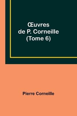 OEuvres de P. Corneille (Tome 6) - Pierre Corneille - cover