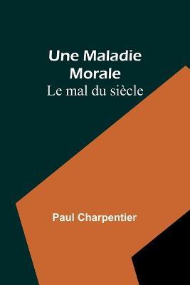 Une Maladie Morale: Le mal du siecle - Paul Charpentier - cover