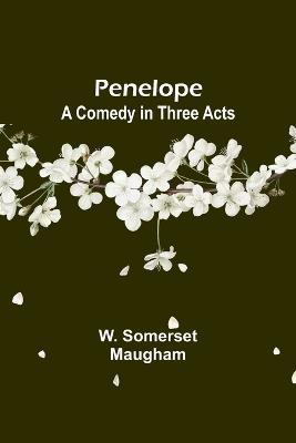 Penelope: A Comedy in Three Acts - W Somerset Maugham - cover